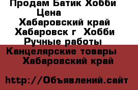 Продам Батик Хобби › Цена ­ 1 200 - Хабаровский край, Хабаровск г. Хобби. Ручные работы » Канцелярские товары   . Хабаровский край